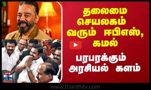 தலைமை செயலகம் வரும் ஈபிஎஸ், கமல்.. பரபரக்கும் அரசியல் களம்