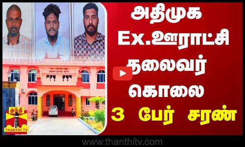 அதிமுக Ex.ஊராட்சிமன்ற தலைவர் கொலை வழக்கு.. நீதிமன்றத்தில் 3 பேர் சரண்...