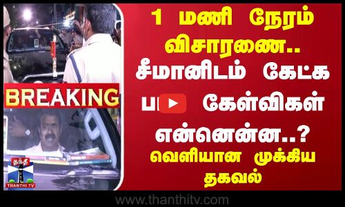 #BREAKING || 1 மணி நேரம் விசாரணை.. சீமானிடம் கேட்க பட்ட கேள்விகள் என்னென்ன..? வெளியான முக்கிய தகவல்