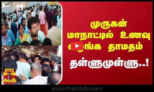 முருகன் மாநாட்டில் உணவு வழங்க தாமதம் - தள்ளுமுள்ளு..!
