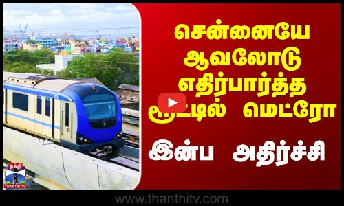 சென்னையே ஆவலோடு எதிர்பார்த்த ரூட்டில் மெட்ரோ - இன்ப அதிர்ச்சி