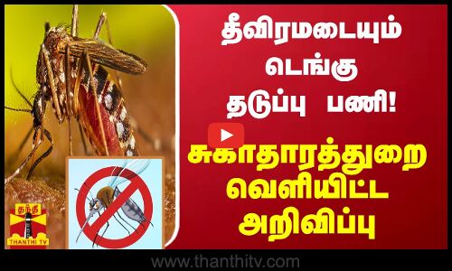தீவிரமடையும் டெங்கு தடுப்பு பணி! - சுகாதாரத்துறை வெளியிட்ட அறிவிப்பு