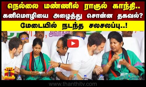 நெல்லை மண்ணில் ராகுல் காந்தி..கனிமொழியை அழைத்து சொன்ன தகவல்? மேடையில் நடந்த சலசலப்பு..!