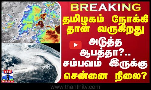 #BREAKING || தமிழகம் நோக்கி தான் வருகிறது.. அடுத்த ஆபத்தா?.. சம்பவம் இருக்கு - சென்னை நிலை?