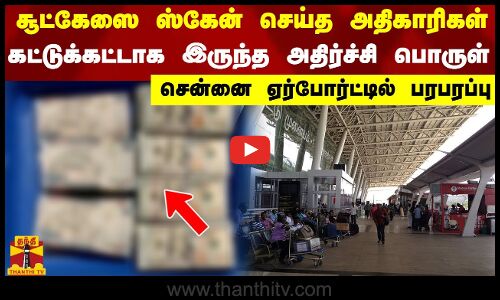 சூட்கேஸை ஸ்கேன் செய்த அதிகாரிகள்...கட்டுக்கட்டாக இருந்த அதிர்ச்சி பொருள்