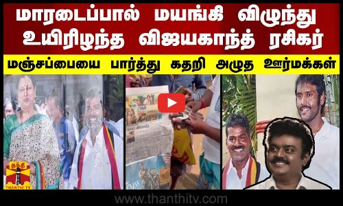 மாரடைப்பால் மயங்கி விழுந்து உயிரிழந்த விஜயகாந்த் ரசிகர்- மஞ்சப்பையை பார்த்து கதறி அழுத ஊர்மக்கள்