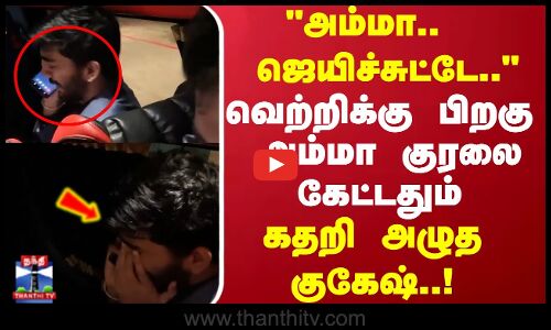அம்மா.. வின் பண்ணிட்டேன் மா..வெற்றிக்கு பிறகு  அம்மா குரலை கேட்டதும்  கதறி அழுத குகேஷ்