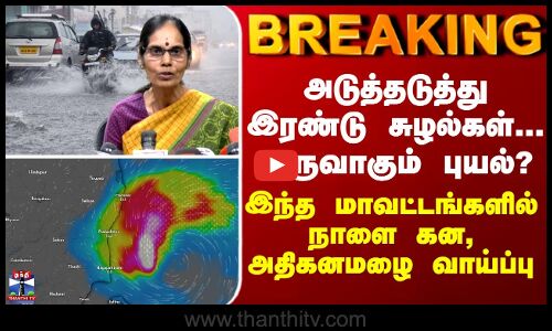 BREAKING || அடுத்தடுத்து இரண்டு சுழல்கள்... உருவாகும் புயல்? - இந்த மாவட்டங்களில் நாளை அதி கனமழை?