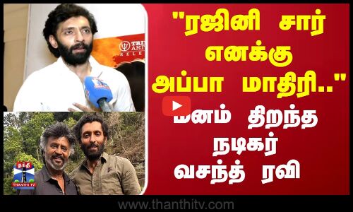 ரஜினி சார் எனக்கு அப்பா மாதிரி... மனம் திறந்த நடிகர் வசந்த் ரவி