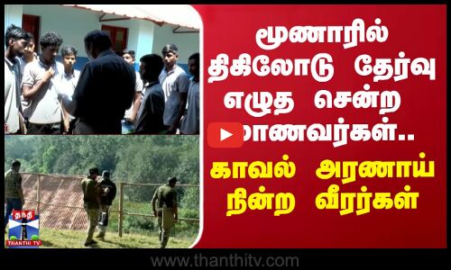 மூணாரில் திகிலோடு Exam எழுத சென்ற மாணவர்கள்.. காவல் அரணாய் நின்ற வீரர்கள்