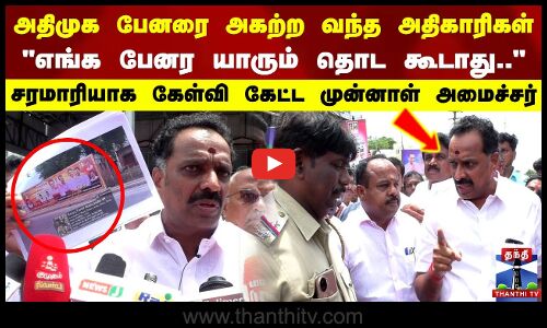 ADMK Banner issue | அதிமுக பேனரை அகற்ற வந்த அதிகாரிகள்..சரமாரியாக கேள்வி கேட்ட முன்னாள் அமைச்சர்.