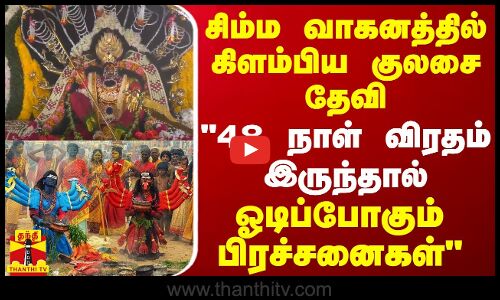 சிம்ம வாகனத்தில் கிளம்பிய குலசை தேவி..48 நாள் விரதம் இருந்தால் ஓடிப்போகும் பிரச்சனைகள்