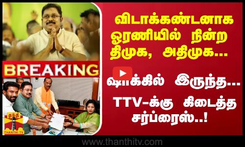 #Breaking : விடாக்கண்டனாக ஓரணியில் நின்ற திமுக, அதிமுக... ஷாக்கில் இருந்த... TTV-க்கு கிடைத்த சர்ப்ரைஸ்..!