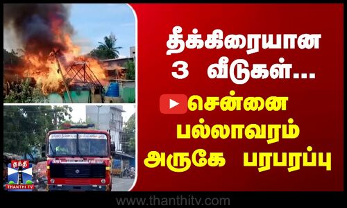 Chennai | Pallavaram | Fire | தீக்கிரையான 3 வீடுகள்... சென்னை பல்லாவரம் அருகே பரபரப்பு