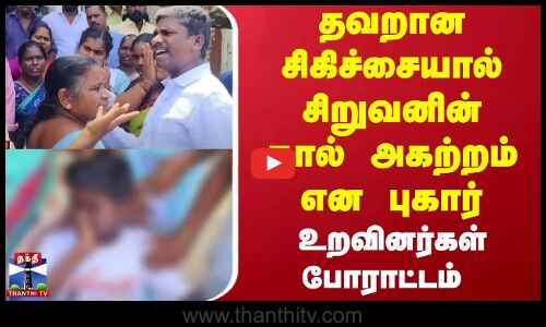 தவறான சிகிச்சையால் சிறுவனின் கால் அகற்றம் என புகார்... உறவினர்கள் போராட்டம்
