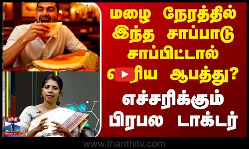 மழை நேரத்தில் இந்த சாப்பாடு சாப்பிட்டால் பெரிய ஆபத்து? - எச்சரிக்கும் டாக்டர்