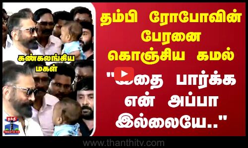 Kamal | Robo | தம்பி ரோபோவின் பேரனை கொஞ்சிய கமல் இதை பார்க்க என் அப்பா இல்லையே.. கண்கலங்கிய மகள்