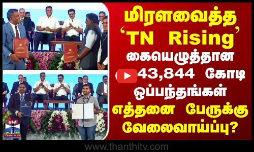 மிரளவைத்த `TN Rising | கையெழுத்தான ரூ.43,844 கோடி ஒப்பந்தங்கள் | எத்தனை பேருக்கு வேலைவாய்ப்பு?
