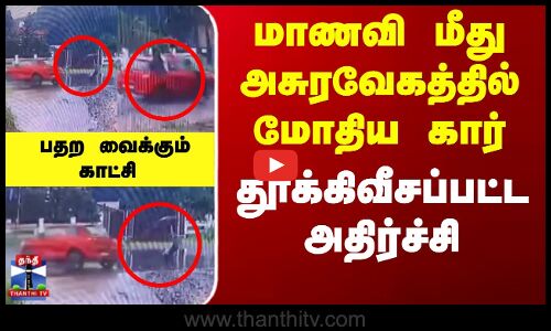 மாணவி மீது அசுரவேகத்தில் மோதிய கார்... தூக்கிவீசப்பட்ட அதிர்ச்சி