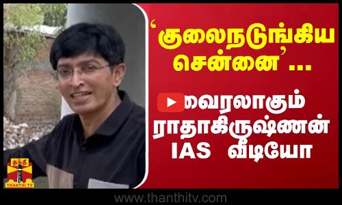 `குலைநடுங்கிய சென்னை... வைரலாகும் ராதாகிருஷ்ணன் IAS வீடியோ