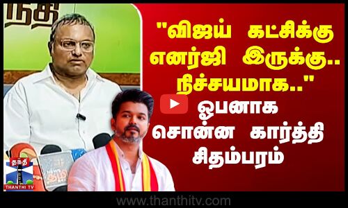 விஜய் கட்சிக்கு எனர்ஜி இருக்கு.. நிச்சயமாக.. - ஓபனாக சொன்ன கார்த்தி சிதம்பரம்