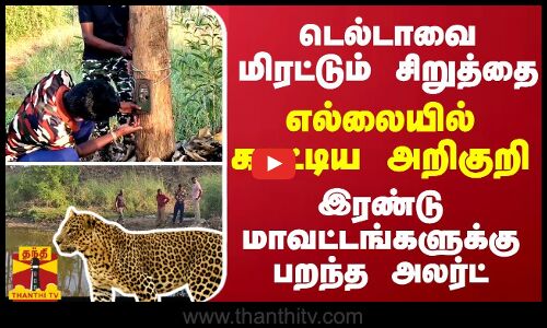 தஞ்சை டெல்டாவை மிரட்டும் சிறுத்தை... 2 மாவட்டங்களுக்கு பறந்த அலர்ட்