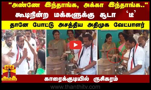 அண்ணே இந்தாங்க, அக்கா இந்தாங்க.. - மக்களுக்கு `டீ போட்டு அசத்திய அதிமுக வேட்பாளர்...