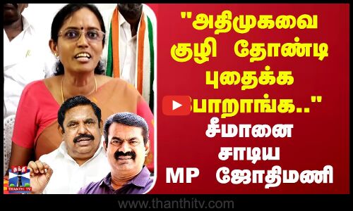 அதிமுகவை குழி தோண்டி புதைக்கப்போறாங்க.. சீமானை கடுமையாக சாடிய MP ஜோதிமணி