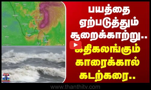 Ditwah Cyclone | ஆக்ரோஷமாக வீசும் சூறைக்காற்று.. கதிகலங்கும் காரைக்கால் கடற்கரை..