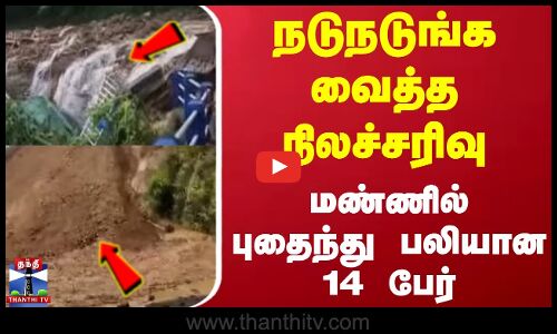 Arunachal Pradesh Landslide | நடுநடுங்க வைத்த நிலச்சரிவு.. மண்ணில் புதைந்து பலியான 14 பேர்