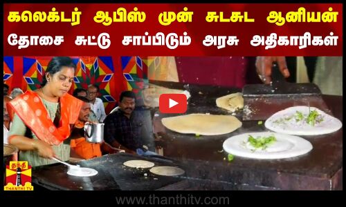 கலெக்டர் ஆபிஸ் முன்  சுடசுட ஆனியன் தோசை சுட்டு சாப்பிடும் அரசு அதிகாரிகள்