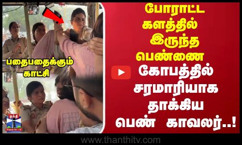 போராட்ட களத்தில் இருந்த பெண்ணை கோபத்தில் சரமாரியாக தாக்கிய பெண் காவலர்