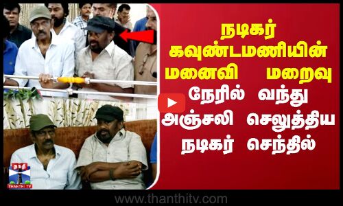 நடிகர் கவுண்டமணியின்  மனைவி  மறைவு.. நேரில் வந்து அஞ்சலி செலுத்திய நடிகர் செந்தில்