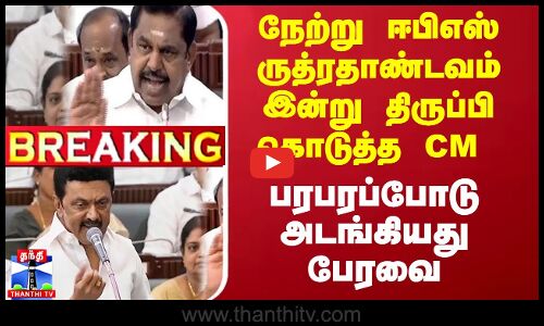 நேற்று ஈபிஎஸ் ருத்ரதாண்டவம் இன்று திருப்பி கொடுத்த CM - பரபரப்போடு அடங்கியது பேரவை