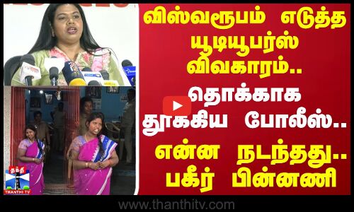 விஸ்வரூபம் எடுத்த யூடியூபர்ஸ் விவகாரம்..தொக்காக தூக்கிய போலீஸ்..என்ன நடந்தது..பகீர் பின்னணி