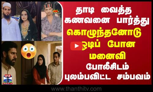 தாடி வைத்த கணவனை பார்த்து கொழுந்தனோடு ஓடிப்போன மனைவி போலீசிடம் புலம்பவிட்ட சம்பவம்