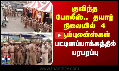 குவிந்த போலீஸ்.. தயார் நிலையில் 4 ஆம்புலன்ஸ்கள் - பரபரப்பு