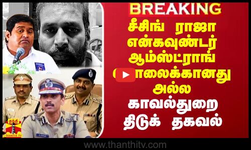 சீசிங் ராஜா என்கவுண்டர் ஆம்ஸ்ட்ராங் கொலைக்கானது அல்ல - காவல்துறை திடுக் தகவல்