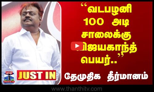 JUSTIN | ``வடபழனி 100 அடி சாலைக்கு விஜயகாந்த் பெயர்.. -  தேமுதிக தீர்மானம்
