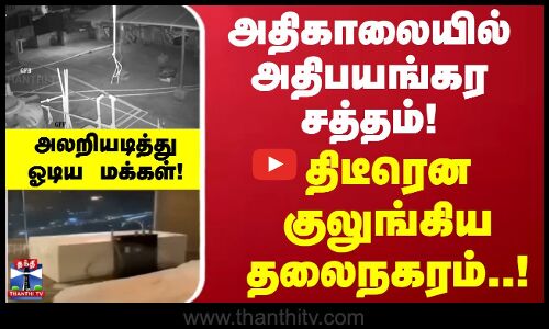 அதிகாலையில் அதிபயங்கர சத்தம்! திடீரென குலுங்கிய தலைநகரம்..! அலறியடித்து ஓடிய மக்கள்! | Earthquakes