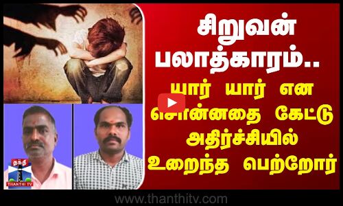 சிறுவன் பலாத்காரம்.. யார் யார் என சொன்னதை கேட்டு அதிர்ச்சியில் உறைந்த பெற்றோர்