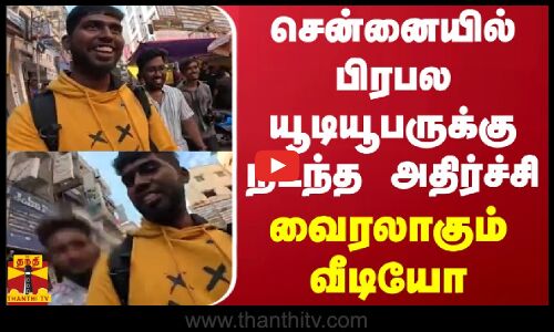 சென்னையில் பிரபல யூடியூபருக்கு நடந்த அதிர்ச்சி - வைரலாகும் வீடியோ