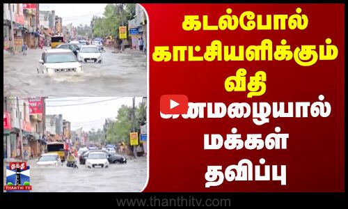 கடல்போல் காட்சியளிக்கும் வீதி - கனமழையால் மக்கள் தவிப்பு