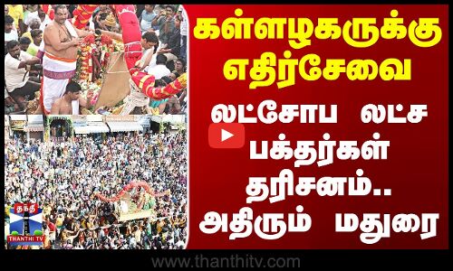 கள்ளழகருக்கு எதிர்சேவை - லட்சோப லட்ச பக்தர்கள் தரிசனம்.. அதிரும் மதுரை