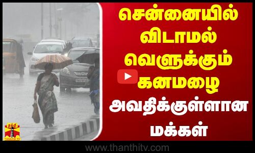 சென்னையில் விடாமல் வெளுக்கும் கனமழை.. அவதிக்குள்ளான மக்கள்