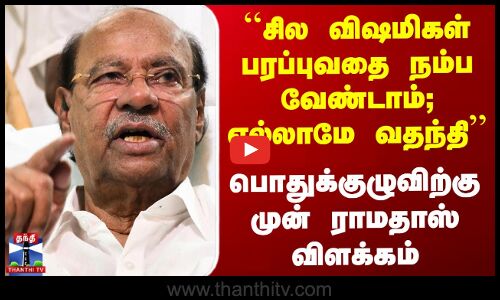 ``சில விஷமிகள் பரப்புவதை நம்ப வேண்டாம்; எல்லாமே வதந்தி’’ ராமதாஸ் விளக்கம்