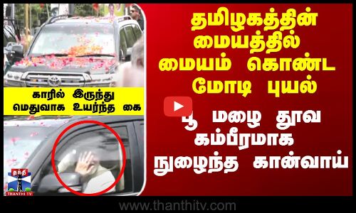 தமிழகத்தின் மையத்தில் மையம் கொண்ட மோடி புயல் - பூ மழை தூவ கம்பீரமாக நுழைந்த கான்வாய்