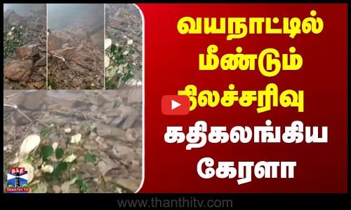 வயநாட்டில் மீண்டும் நிலச்சரிவு - கதிகலங்கிய கேரளா