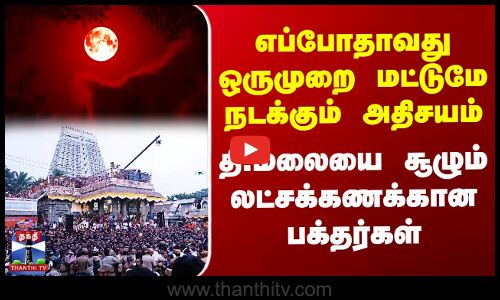 ஆண்டுக்கு ஒருமுறை மட்டுமே வரும் நாள்.. தி.மலையில் கூடிய லட்சக்கணக்கான பக்தர்கள்