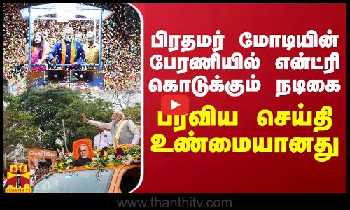 பரவிய செய்தி உண்மையானது... பிரதமர் மோடியின் பேரணியில் என்ட்ரி கொடுக்கும் நடிகை